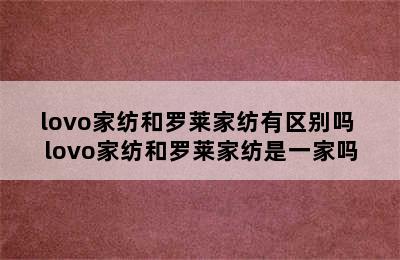 lovo家纺和罗莱家纺有区别吗 lovo家纺和罗莱家纺是一家吗